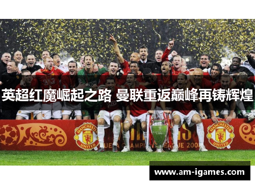 英超红魔崛起之路 曼联重返巅峰再铸辉煌 英超红魔崛起之路 曼联重返巅峰再铸辉煌