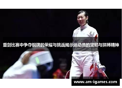 重剑比赛中争夺铜牌的荣耀与挑战揭示运动员的坚韧与拼搏精神 重剑比赛中争夺铜牌的荣耀与挑战揭示运动员的坚韧与拼搏精神