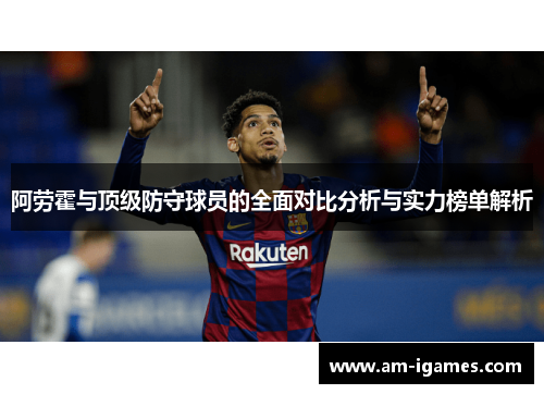 阿劳霍与顶级防守球员的全面对比分析与实力榜单解析