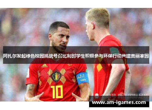 阿扎尔发起绿色校园挑战号召比利时学生积极参与环保行动共建美丽家园