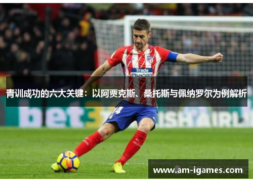 青训成功的六大关键:以阿贾克斯、桑托斯与佩纳罗尔为例解析 青训成功的六大关键:以阿贾克斯、桑托斯与佩纳罗尔为例解析