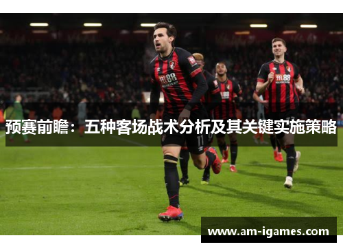 预赛前瞻：五种客场战术分析及其关键实施策略
