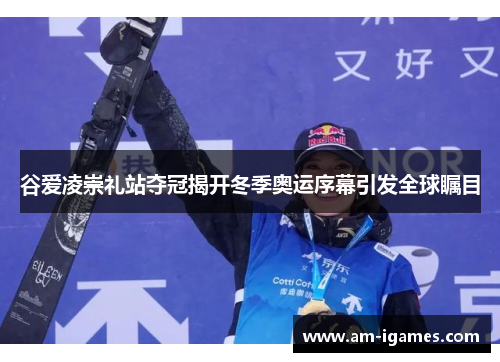 谷爱凌崇礼站夺冠揭开冬季奥运序幕引发全球瞩目 谷爱凌崇礼站夺冠揭开冬季奥运序幕引发全球瞩目
