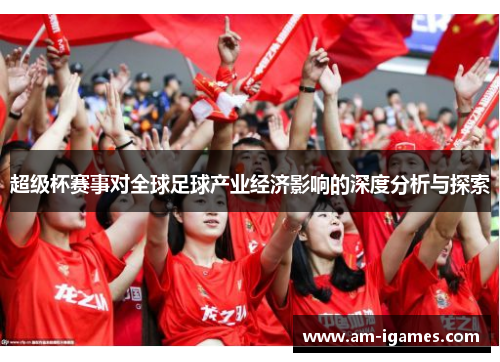 超级杯赛事对全球足球产业经济影响的深度分析与探索