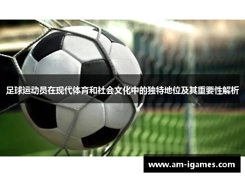 足球运动员在现代体育和社会文化中的独特地位及其重要性解析 足球运动员在现代体育和社会文化中的独特地位及其重要性解析