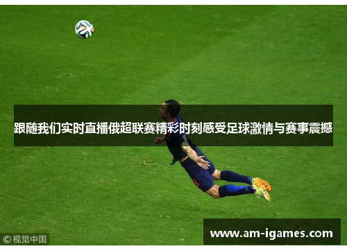 跟随我们实时直播俄超联赛精彩时刻感受足球激情与赛事震撼