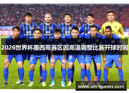 2026世界杯墨西哥赛区因高温调整比赛开球时间 2026世界杯墨西哥赛区因高温调整比赛开球时间
