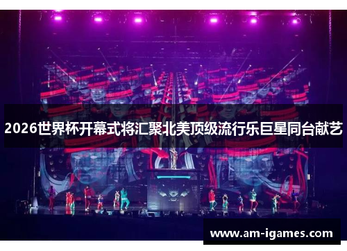 2026世界杯开幕式将汇聚北美顶级流行乐巨星同台献艺