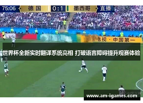 世界杯全新实时翻译系统亮相 打破语言障碍提升观赛体验 世界杯全新实时翻译系统亮相 打破语言障碍提升观赛体验