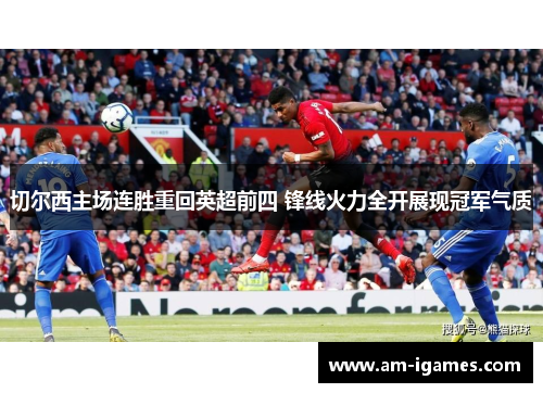 切尔西主场连胜重回英超前四 锋线火力全开展现冠军气质