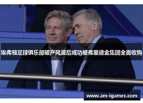 埃弗顿足球俱乐部破产风波后成功被弗里德金集团全面收购