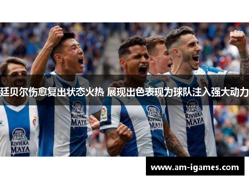 廷贝尔伤愈复出状态火热 展现出色表现为球队注入强大动力 廷贝尔伤愈复出状态火热 展现出色表现为球队注入强大动力