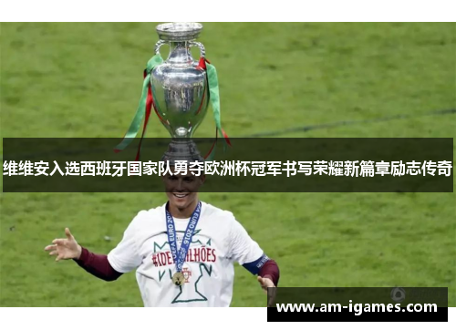 维维安入选西班牙国家队勇夺欧洲杯冠军书写荣耀新篇章励志传奇