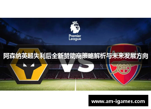 阿森纳英超失利后全新赞助商策略解析与未来发展方向 阿森纳英超失利后全新赞助商策略解析与未来发展方向