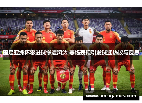 国足亚洲杯零进球惨遭淘汰 赛场表现引发球迷热议与反思 国足亚洲杯零进球惨遭淘汰 赛场表现引发球迷热议与反思