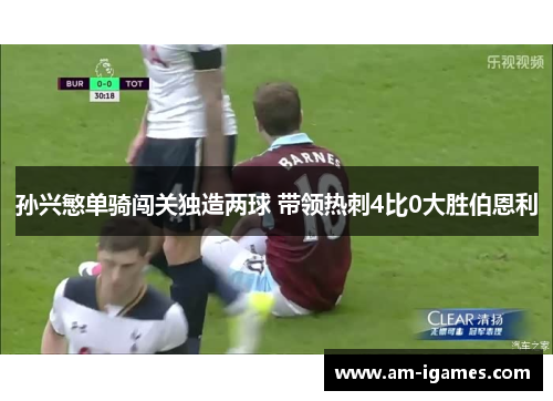 孙兴慜单骑闯关独造两球 带领热刺4比0大胜伯恩利 孙兴慜单骑闯关独造两球 带领热刺4比0大胜伯恩利